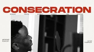Consecration | Deep Personal Worship Playlist - Victor Thompson