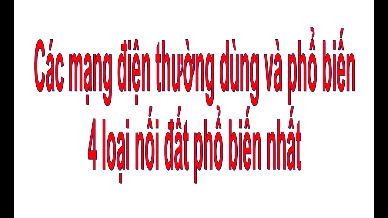 Các mạng điện thường dùng và phổ biến nhất 4 loại nối đất phổ biến nhất bạn cần phải biết