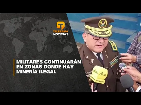 Militares continuarán en zonas donde hay minería ilegal