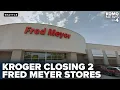 Kroger to close Fred Meyer grocery stores in multiple Washington cities