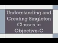 Understanding and Creating Singleton Classes in Objective-C