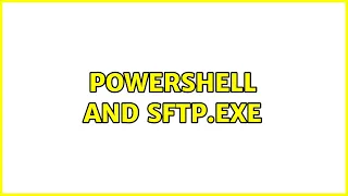 Powershell and SFTP exe 3 Solutions