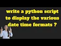 dt 1 Write a Python script to display the various Date Time formats - --