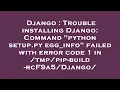 Django Trouble installing Django Command python setup py egg - info failed with error code 1 in