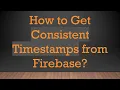 How to Get Consistent Timestamps from Firebase