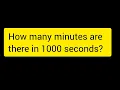 How many minutes are there in 1000 seconds