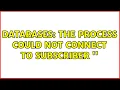 Databases The process could not connect to Subscriber SERVER