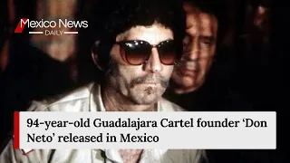 94-year-old Guadalajara Cartel founder Don Neto released in Mexico