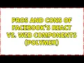 Pros and Cons of Facebook s React vs Web Components Polymer 6 Solutions