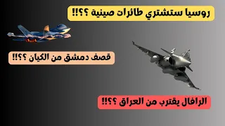 روسيا ستشتري طائرات الصينية قصف دمشق الرافال تقترب من العراق 