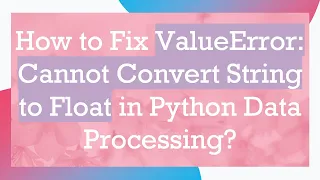 How to Fix ValueError Cannot Convert String to Float in Python Data Processing