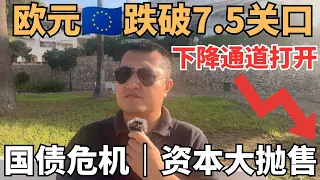 欧元跌破7.5！德国法国西班牙转向极右翼，国债危机升级，资本大卖欧元资产！