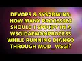 How many processes should I specify in a WSGIDaemonProcess while running Django through mod - wsgi