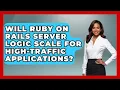 Will Ruby on Rails Server Logic Scale for High-Traffic Applications - Server Logic Simplified