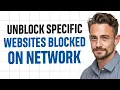 How to Unblock Specific Websites Blocked on the Network 2026 Full Guide