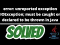 error unreported exception IOException must be caught or declared to be thrown SOLVED in Java