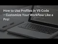 How to Use Profiles in VS Code - Customize Your Workflow Like a Pro