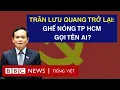 Download Lagu ÔNG TRẦN LƯU QUANG TRỞ LẠI: GHẾ NÓNG TP HCM GỌI TÊN AI?