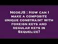 NodeJS How can I make a composite unique constraint with foreign keys and regular keys in Sequeliz