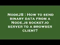 NodeJS How to send binary data from a Node js socket io server to a browser client
