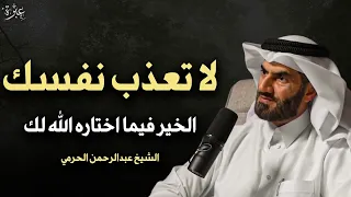 لا تتعب نفسك الخير فيما اختاره الله لك كلام يبرد القلب الشيخ عبدالرحمن الحرمي 