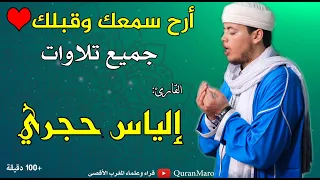 أرح سمعك وقلبك جميع تلاوات القارئ إلياس حجري Best Quran Recitation Qari Ilyas Hajri 100minutes 