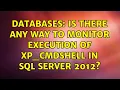 Databases Is there any way to monitor execution of xp - cmdshell in SQL Server 2012