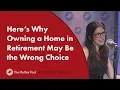Here s Why Owning a Home in Retirement May Be the Wrong Choice