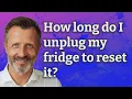 How long do I unplug my fridge to reset it