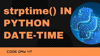 Code 47 strptime in Python DateTime Datetime Module 365 Days of Code
