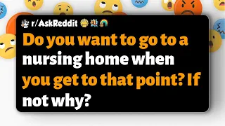 Do you want to go to a nursing home when you get to that point If not why