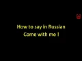 How to say in Russian Come with me
