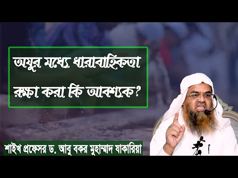 প্রশ্ন : অযুর মধ্যে ধারাবাহিকতা রক্ষা করা কি আবশ্যক? শাইখ প্রফেসর ড. আবু বকর মুহাম্মাদ যাকারিয়া