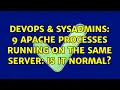 DevOps SysAdmins 9 apache processes running on the same server is it normal 2 Solutions
