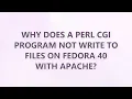 Why does a Perl CGI program not write to files on Fedora 40 with Apache