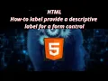 HTML 12 How to label provide a descriptive label for a form control