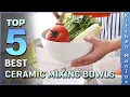 Top Picks 5 Best Ceramic Mixing Bowls Review in 2025 for All Your Cooking and Baking