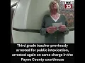3rd grade teacher previously arrested for public intoxication arrested on same charge in courthouse