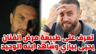 تعرف على طبيعة مرض الفنان يحيى بيازي و شاهد ابنه الوحيد ومعل    ومات عن  ه دندنها