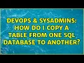 DevOps SysAdmins How do I copy a table from one SQL database to another 2 Solutions