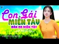 Lagu Con Gái Miền Tây - LK Dân Ca Miền Tây 2025, Nhạc Trữ Tình Quê Hương Chọn Lọc - Dân Ca Miền Tây