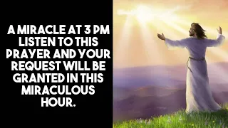 3 PM PRAYER LISTEN AND YOUR REQUEST WILL BE GRANTED IN THIS MIRACULOUS HOUR