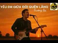 Lagu YÊU EM GIỮA ĐỜI QUÊN LÃNG Trường Sa