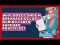 Why Does Condom Breakage Occur During LGBTQ Safe Sex Practices - LGBTQ Health Guide