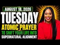 Tuesday August 18 2026 - Atomic Prayer to Shift Your Life Into Supernatural Alignment
