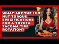 What Are The Lug Nut Torque Specifications For A Toyota Tacoma Tire Rotation - Big Truck Lovers