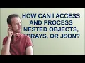 How can I access and process nested objects arrays or JSON