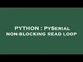 PYTHON PySerial non-blocking read loop