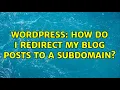 Wordpress How do I redirect my blog posts to a subdomain