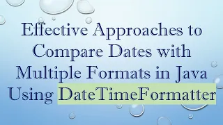 Effective Approaches to Compare Dates with Multiple Formats in Java Using DateTimeFormatter